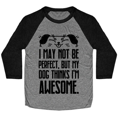 I May Not Be Perfect, But My Dog Thinks I'm Awesome. Baseball Tee