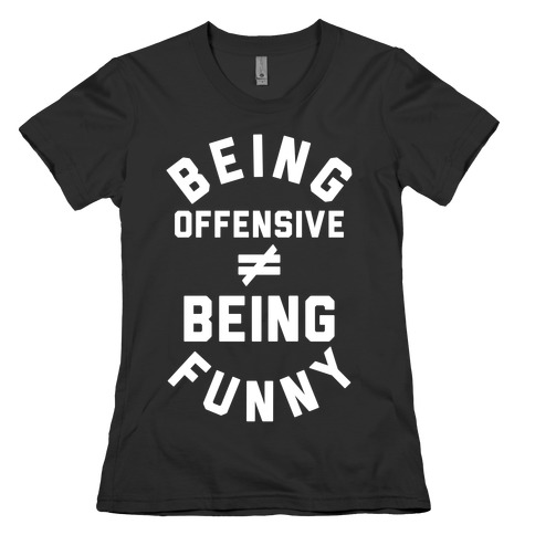 Being Offensive != Being Funny Womens T-Shirt