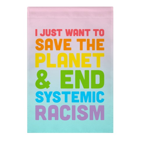 I Just Want To Save The Planet & End Systemic Racism Garden Flag