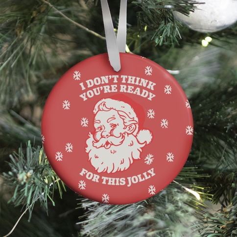I Don't Think You're Ready For This Jolly Ornament