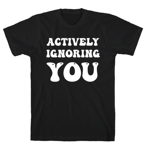 Actively Ignoring You T-Shirt