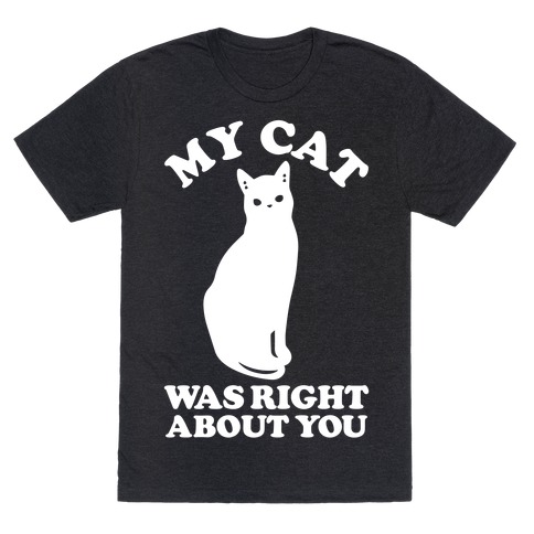 My Cat Was Right About You T-Shirts | LookHUMAN