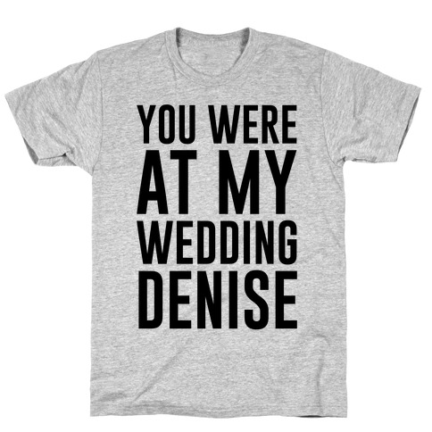 You Were At My Wedding Denise T-Shirt