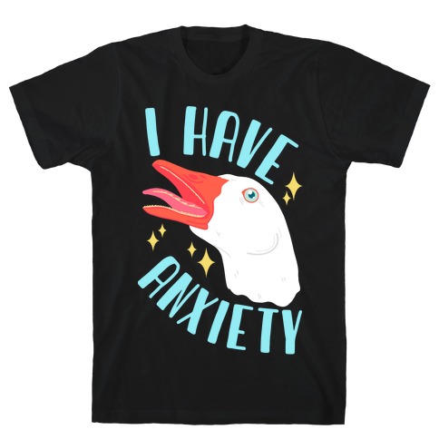 I Have Anxiety Goose T-Shirt