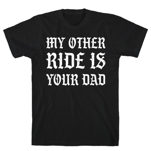 My Other Ride Is Your Dad T-Shirt
