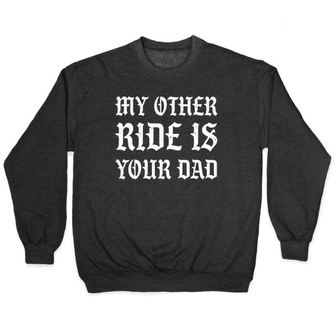 My Other Ride Is Your Dad Pullover