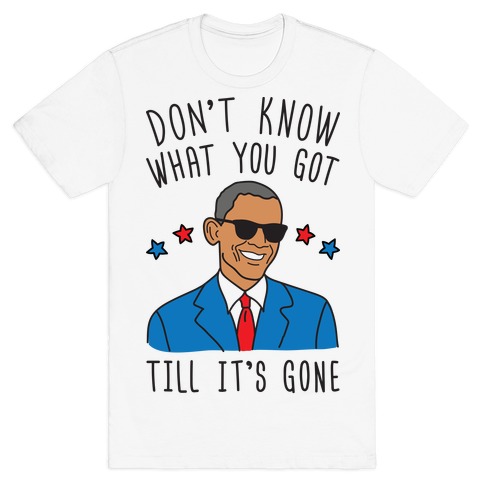 Don't Know What You Got Till It's Gone - Obama T-Shirt