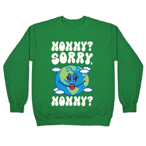 Mommy Sorry Mommy Earth Parody Pullover