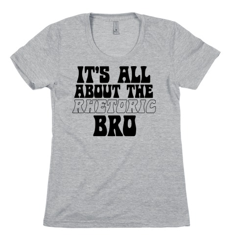 It's All About The Rhetoric Bro Womens T-Shirt