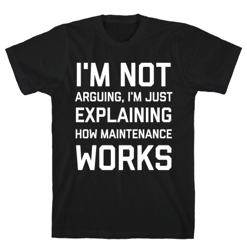 I'm Not Arguing, I'm Just Explaining How Maintenance Works. T-Shirt