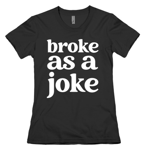 Broke As A Joke Womens T-Shirt