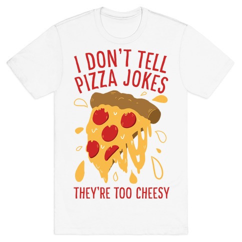 I Don't Tell Pizza Jokes, They're Too Cheesy T-Shirt