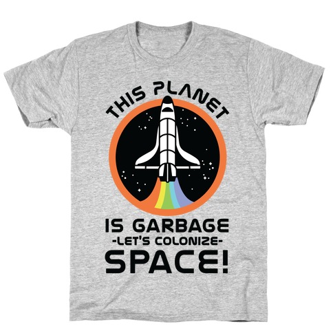 This Planet Is Garbage Let's Colonize Space T-Shirt