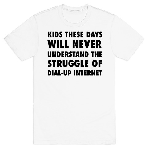 Kids These Days Will Never Understand The Struggle Of Dial-up Internet T-Shirt