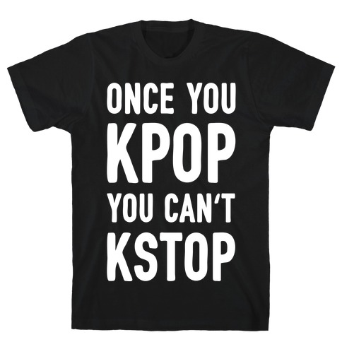 Once You KPOP You Can't KSTOP T-Shirt