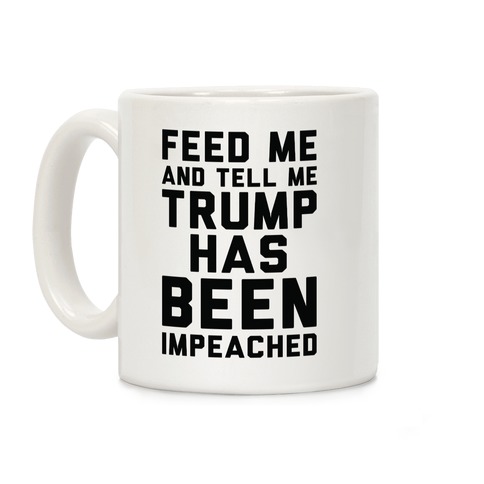 Feed Me and Tell Me Trump has Been Impeached Coffee Mug