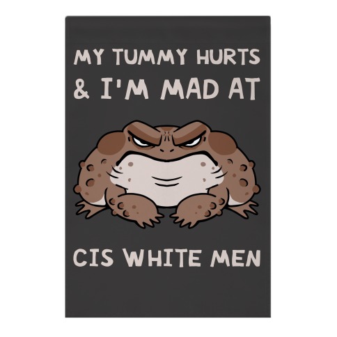 My Tummy Hurts & I'm Mad At Cis White Men Garden Flag