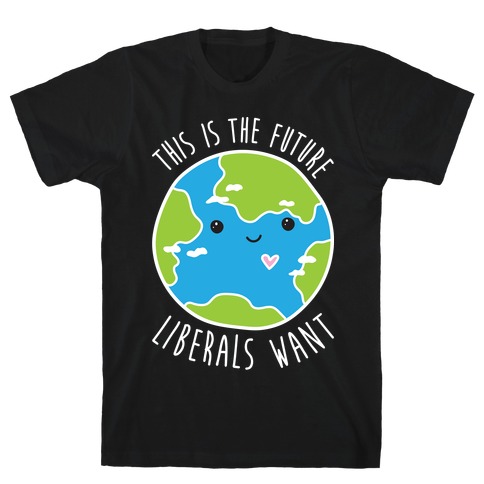 This Is The Future Liberals Want (Earth) T-Shirt