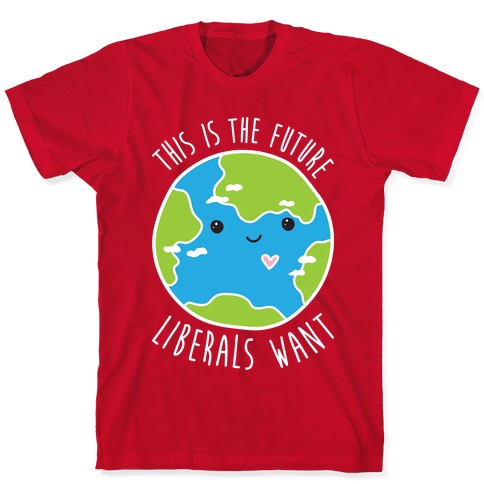 This Is The Future Liberals Want (Earth) T-Shirts | LookHUMAN