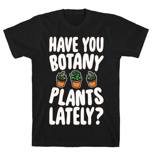 Have You Botany Plants Lately White Print T-Shirt