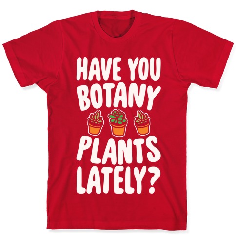Have You Botany Plants Lately White Print T-Shirts | LookHUMAN