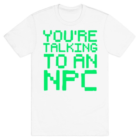 You're Talking To An NPC T-Shirt