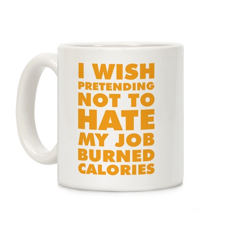 I Wish Pretending Not to Hate My Job Burned Calories Coffee Mug