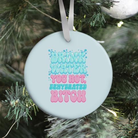 Drink Water You Hot, Dehydrated Bitch Ornament