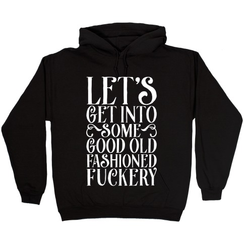 Let's Get Into Some Good Old Fashioned F***ery Hooded Sweatshirt