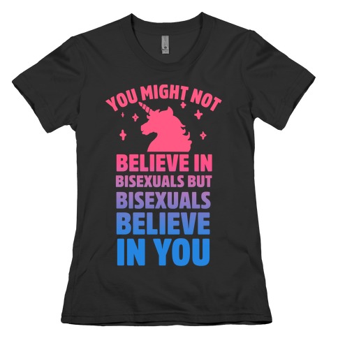 You Might Not Believe In Bisexuals But Bisexuals Believe In You Womens T-Shirt
