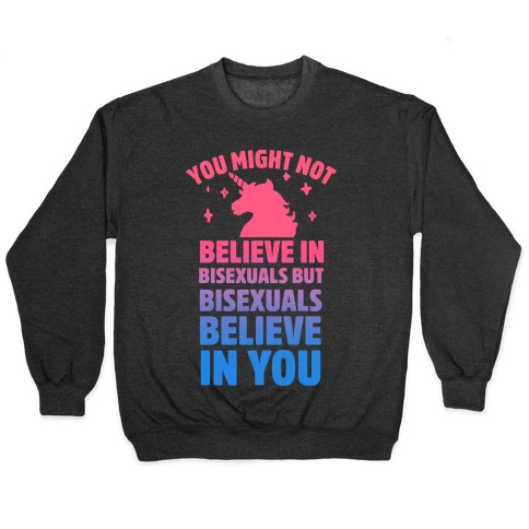 You Might Not Believe In Bisexuals But Bisexuals Believe In You Pullover