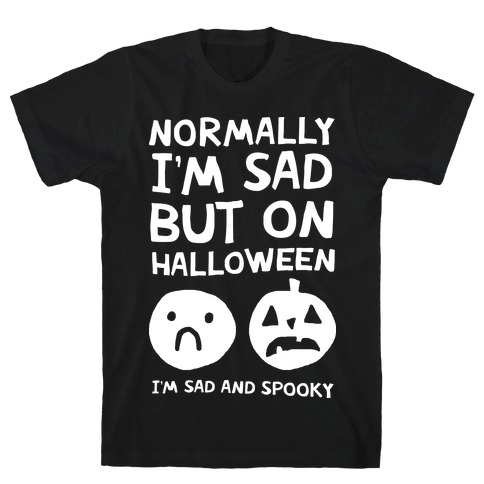 Normally I'm Sad But On Halloween I'm Sad And Spooky T-Shirt
