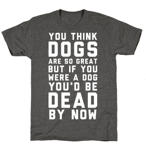 You Think Dogs Are So Great T-Shirt