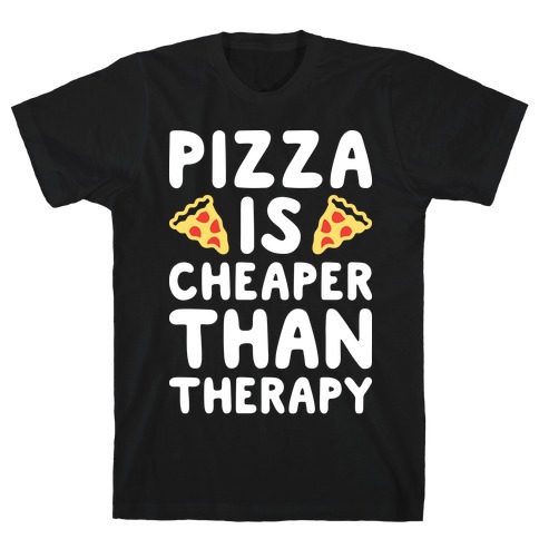 Pizza Is Cheaper Than Therapy T-Shirts | LookHUMAN