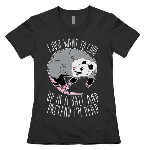 I Just Want To Curl Up in a Ball  Womens T-Shirt