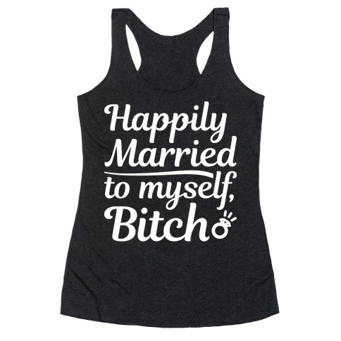Happily Married To Myself, Bitch Racerback Tank Top