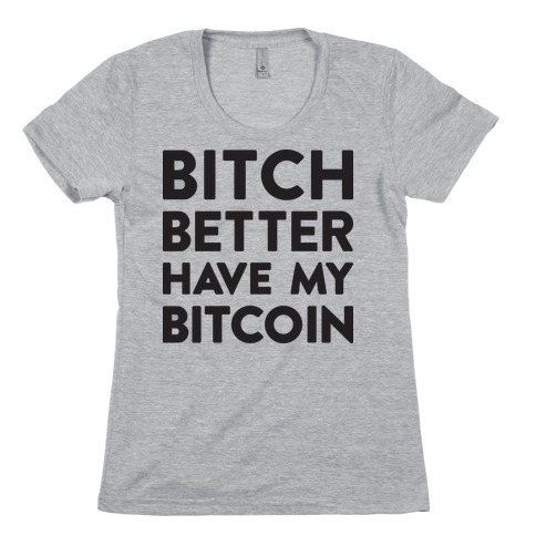 Bitch Better Have My Bitcoin Womens T-Shirt