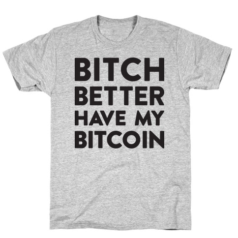 Bitch Better Have My Bitcoin T-Shirt