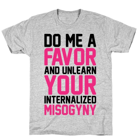Do Me A Favor And Unlearn Your Internalized Misogyny T-Shirt