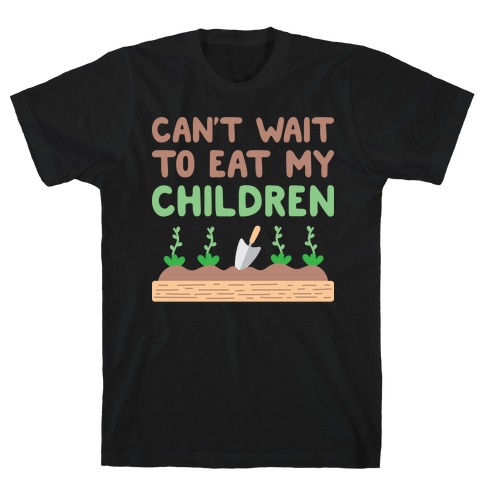 Can't Wait To Eat My Children T-Shirt