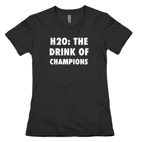 H2o: The Drink Of Champions Womens T-Shirt