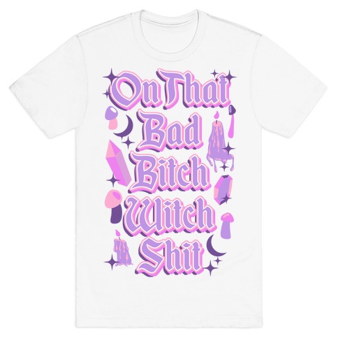 On That Bad Bitch Witch Shit T-Shirt