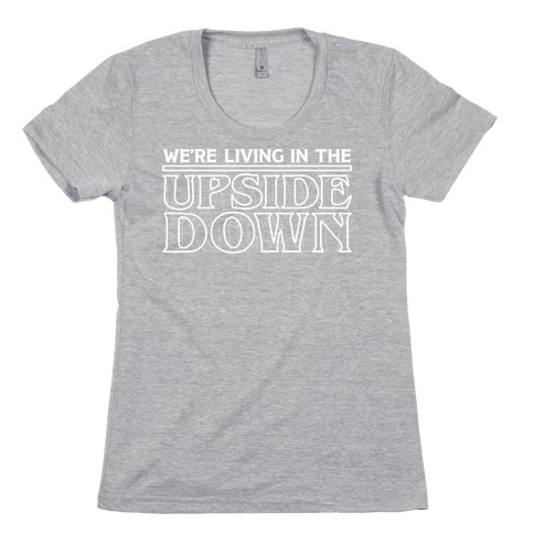 We're Living in the Upside Down Womens T-Shirt