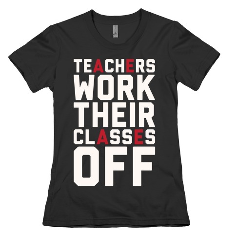 Teachers Work Their Classes Off Womens T-Shirt