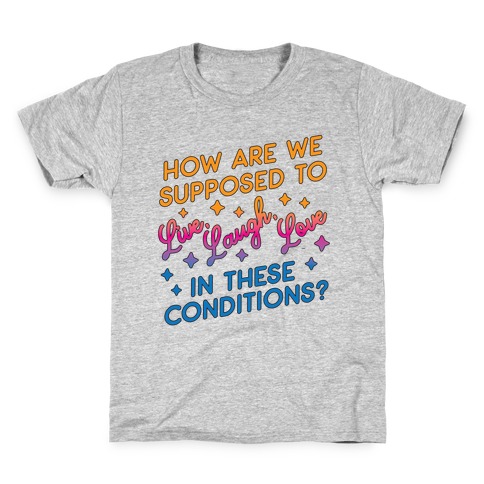 How Are We Supposed To Live, Laugh, Love In These Conditions? Kids T-Shirt