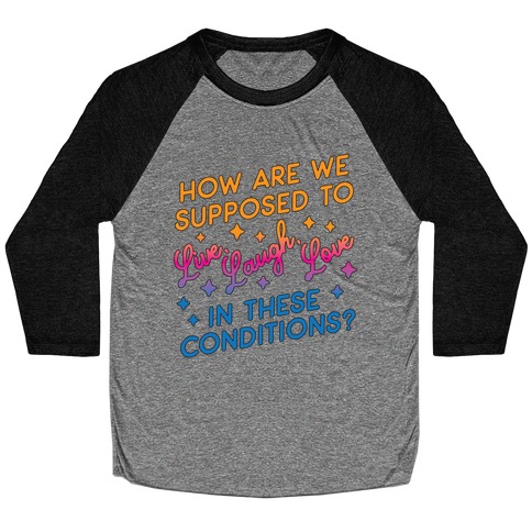How Are We Supposed To Live, Laugh, Love In These Conditions? Baseball Tee