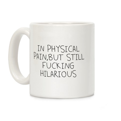 In Physical Pain But Still F***ing Hilarious Coffee Mug