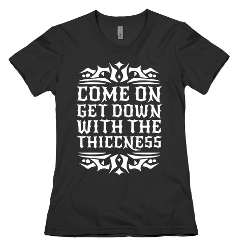 Come On Get Down With The Thiccness Womens T-Shirt