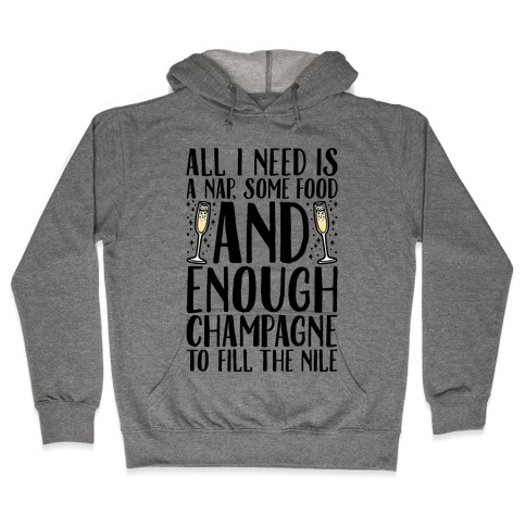 All I Need Is A Nap Some Food and Enough Champagne To Fill The Nile Hooded Sweatshirt
