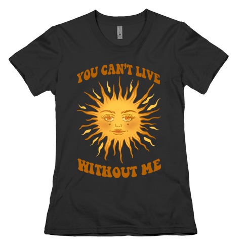 You Can't Live Without Me Womens T-Shirt